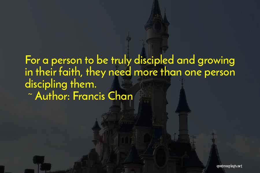 Francis Chan Quotes: For A Person To Be Truly Discipled And Growing In Their Faith, They Need More Than One Person Discipling Them.