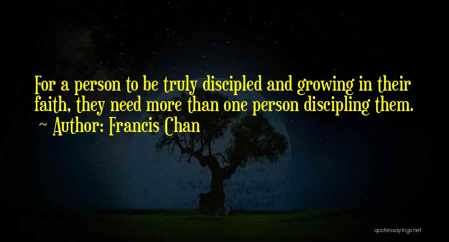 Francis Chan Quotes: For A Person To Be Truly Discipled And Growing In Their Faith, They Need More Than One Person Discipling Them.