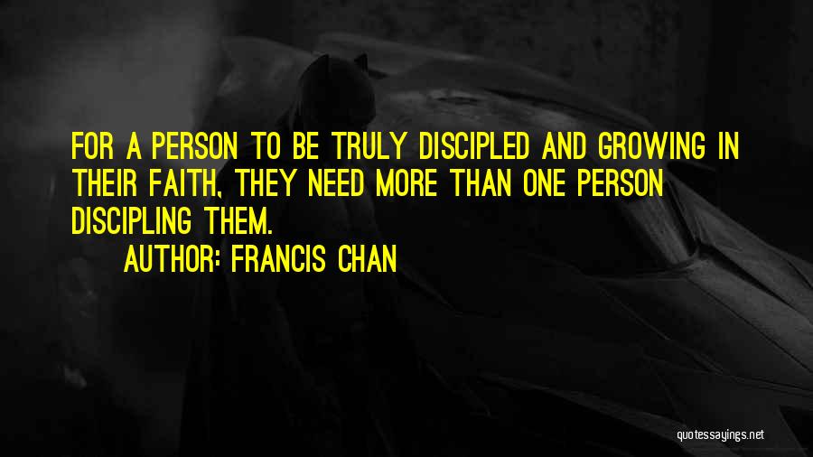 Francis Chan Quotes: For A Person To Be Truly Discipled And Growing In Their Faith, They Need More Than One Person Discipling Them.