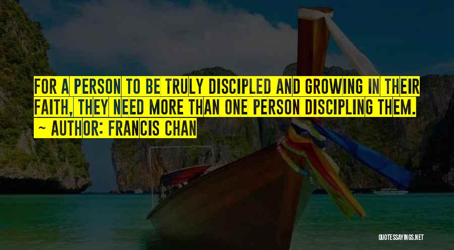 Francis Chan Quotes: For A Person To Be Truly Discipled And Growing In Their Faith, They Need More Than One Person Discipling Them.