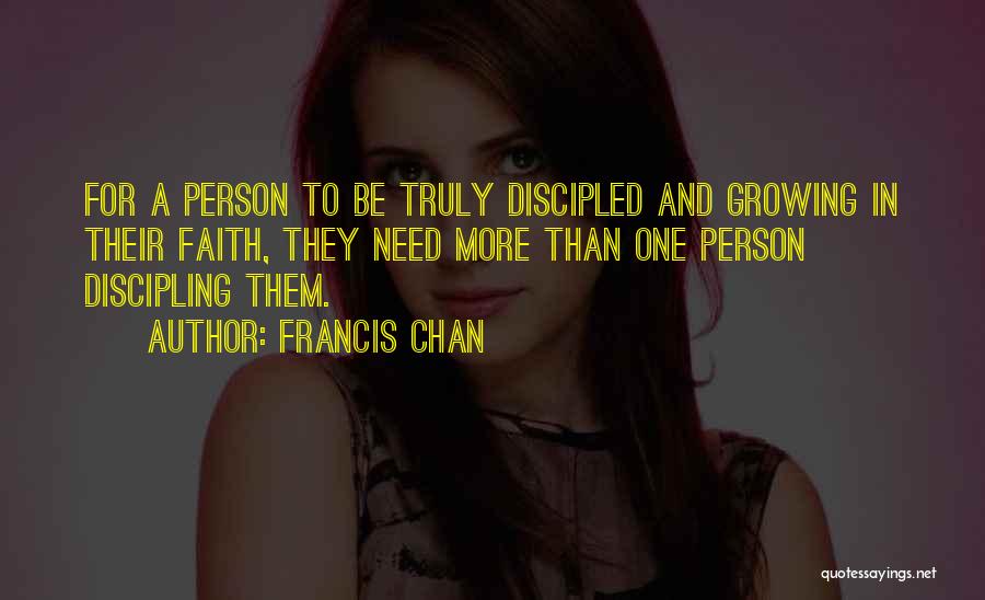Francis Chan Quotes: For A Person To Be Truly Discipled And Growing In Their Faith, They Need More Than One Person Discipling Them.