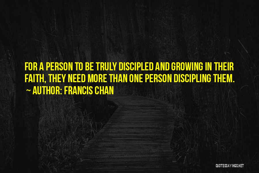 Francis Chan Quotes: For A Person To Be Truly Discipled And Growing In Their Faith, They Need More Than One Person Discipling Them.
