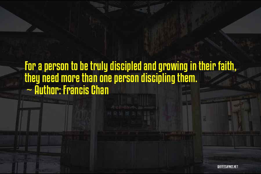 Francis Chan Quotes: For A Person To Be Truly Discipled And Growing In Their Faith, They Need More Than One Person Discipling Them.