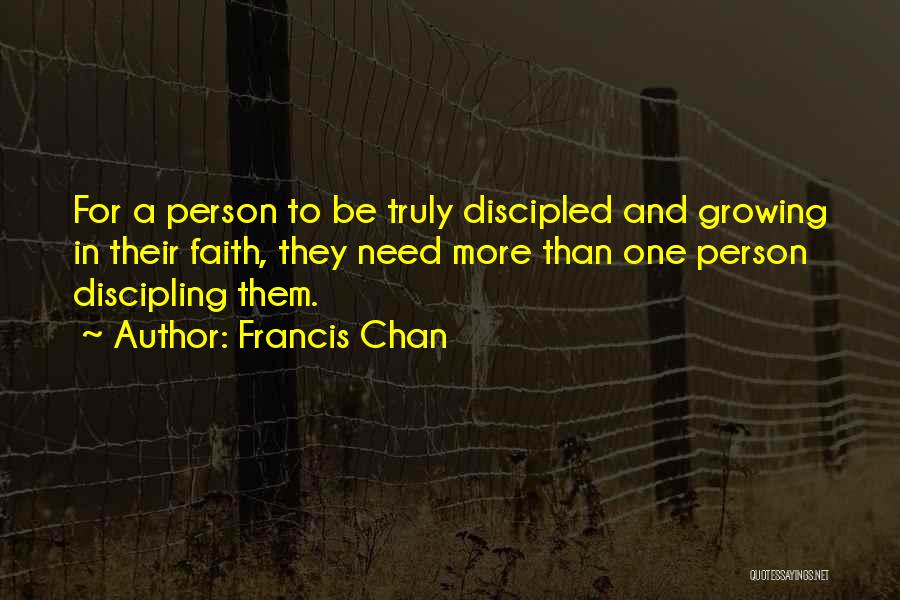 Francis Chan Quotes: For A Person To Be Truly Discipled And Growing In Their Faith, They Need More Than One Person Discipling Them.