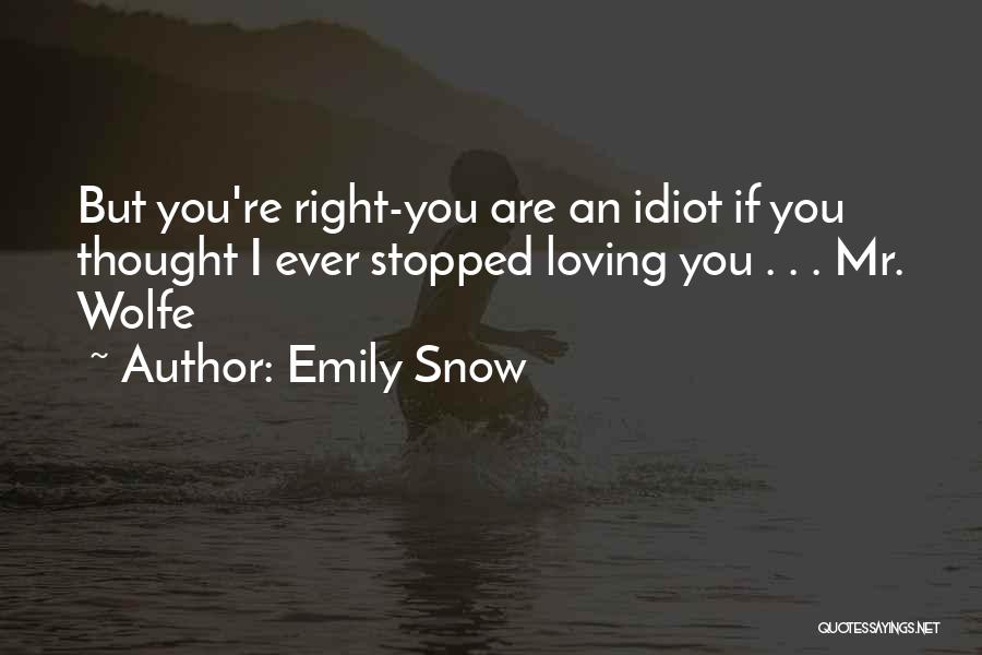 Emily Snow Quotes: But You're Right-you Are An Idiot If You Thought I Ever Stopped Loving You . . . Mr. Wolfe
