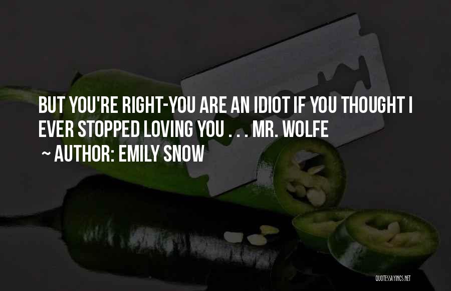 Emily Snow Quotes: But You're Right-you Are An Idiot If You Thought I Ever Stopped Loving You . . . Mr. Wolfe