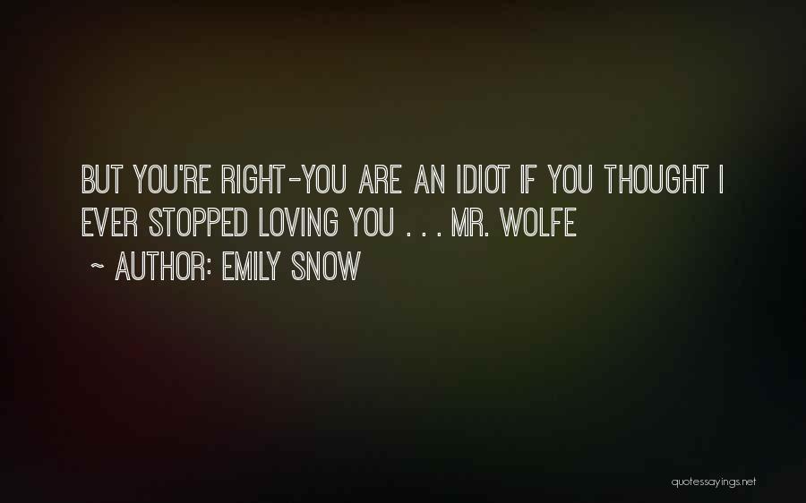 Emily Snow Quotes: But You're Right-you Are An Idiot If You Thought I Ever Stopped Loving You . . . Mr. Wolfe