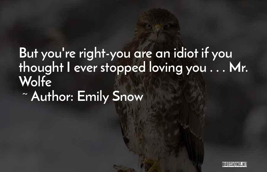 Emily Snow Quotes: But You're Right-you Are An Idiot If You Thought I Ever Stopped Loving You . . . Mr. Wolfe