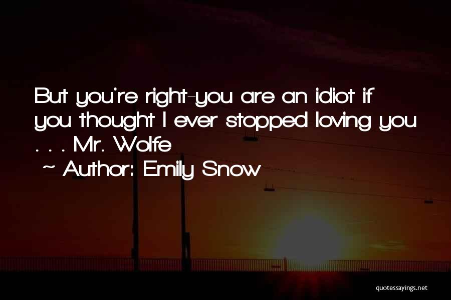 Emily Snow Quotes: But You're Right-you Are An Idiot If You Thought I Ever Stopped Loving You . . . Mr. Wolfe