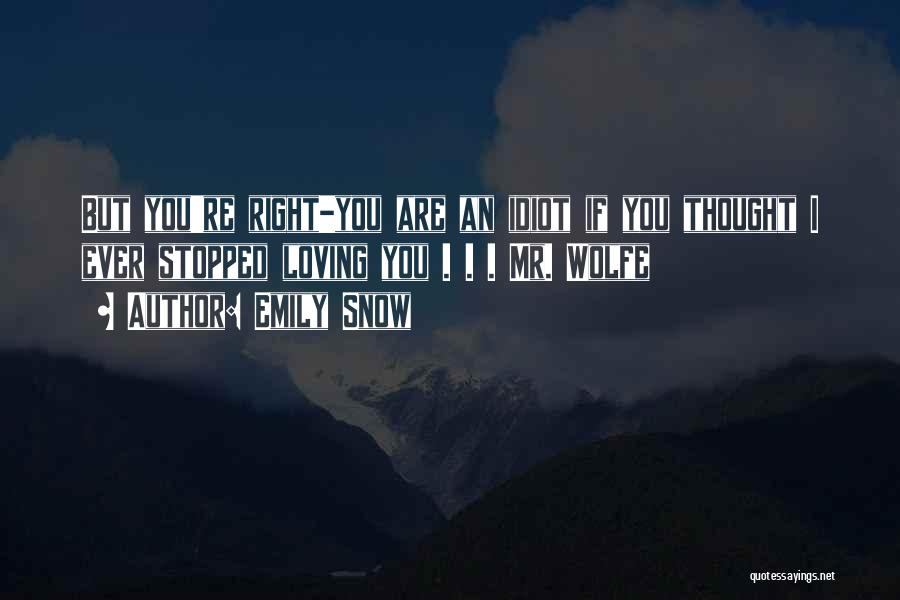 Emily Snow Quotes: But You're Right-you Are An Idiot If You Thought I Ever Stopped Loving You . . . Mr. Wolfe