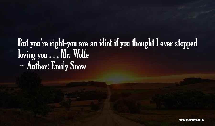 Emily Snow Quotes: But You're Right-you Are An Idiot If You Thought I Ever Stopped Loving You . . . Mr. Wolfe