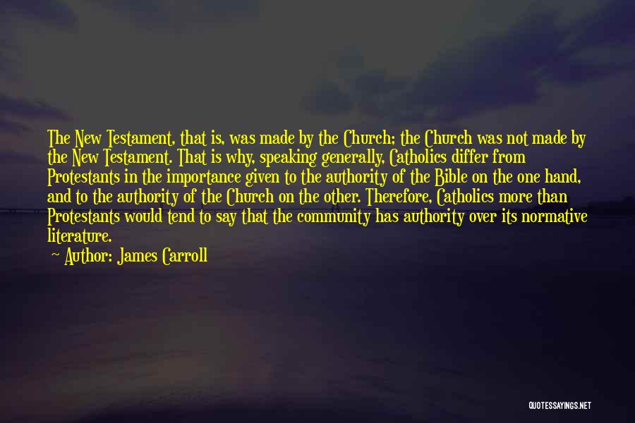 James Carroll Quotes: The New Testament, That Is, Was Made By The Church; The Church Was Not Made By The New Testament. That