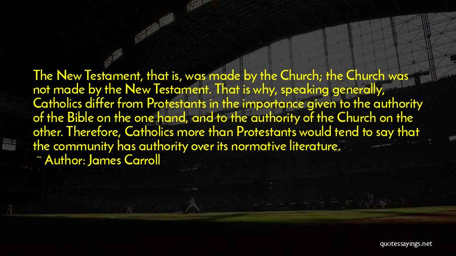 James Carroll Quotes: The New Testament, That Is, Was Made By The Church; The Church Was Not Made By The New Testament. That