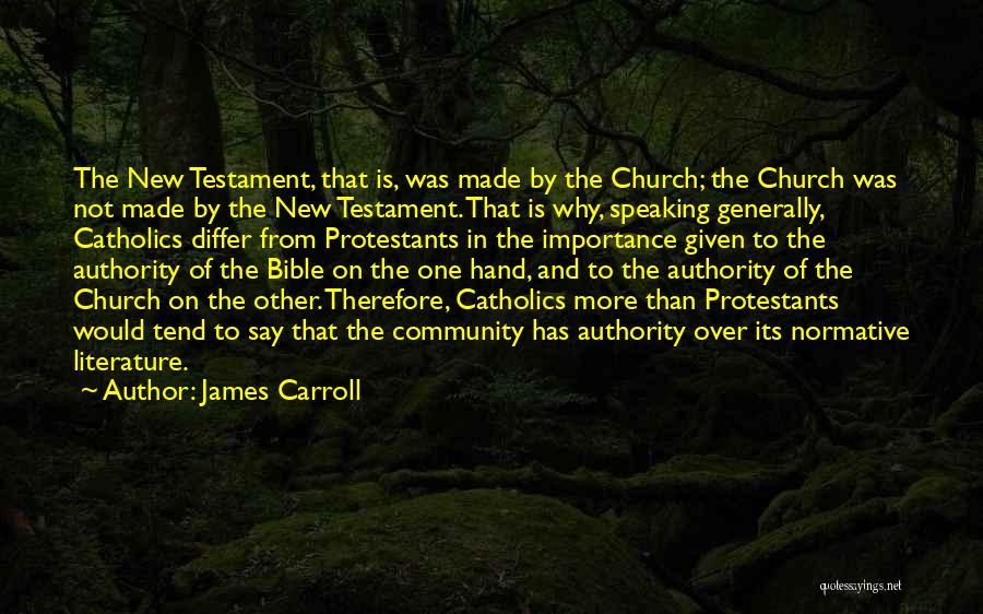 James Carroll Quotes: The New Testament, That Is, Was Made By The Church; The Church Was Not Made By The New Testament. That
