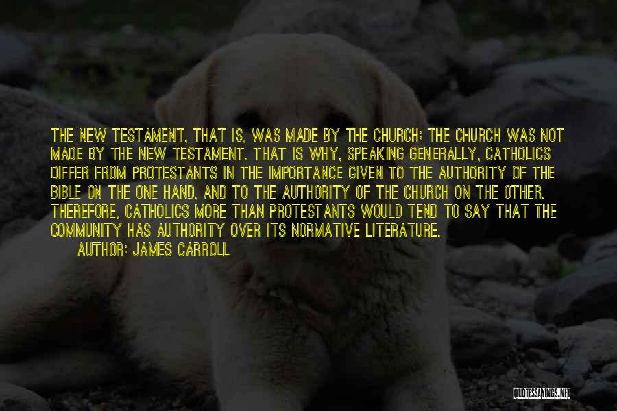 James Carroll Quotes: The New Testament, That Is, Was Made By The Church; The Church Was Not Made By The New Testament. That