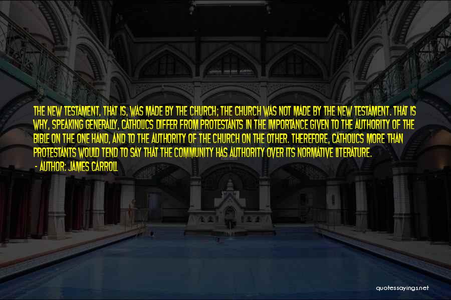 James Carroll Quotes: The New Testament, That Is, Was Made By The Church; The Church Was Not Made By The New Testament. That