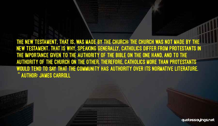 James Carroll Quotes: The New Testament, That Is, Was Made By The Church; The Church Was Not Made By The New Testament. That