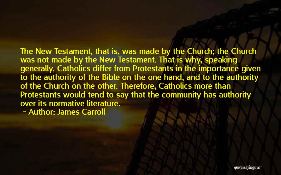 James Carroll Quotes: The New Testament, That Is, Was Made By The Church; The Church Was Not Made By The New Testament. That