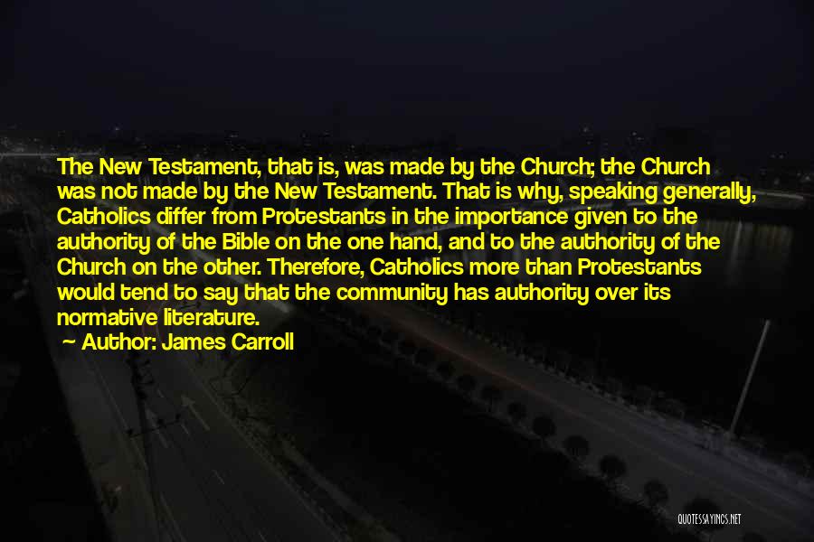 James Carroll Quotes: The New Testament, That Is, Was Made By The Church; The Church Was Not Made By The New Testament. That