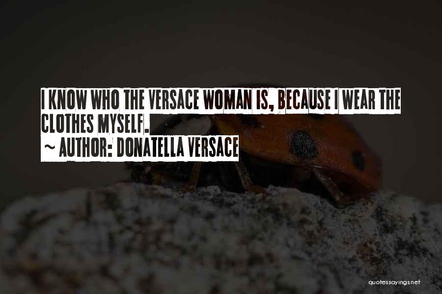 Donatella Versace Quotes: I Know Who The Versace Woman Is, Because I Wear The Clothes Myself.