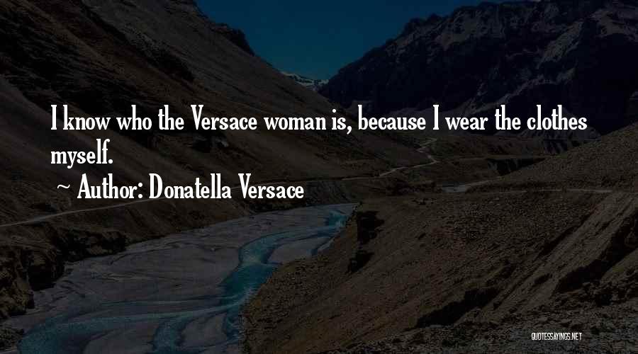 Donatella Versace Quotes: I Know Who The Versace Woman Is, Because I Wear The Clothes Myself.