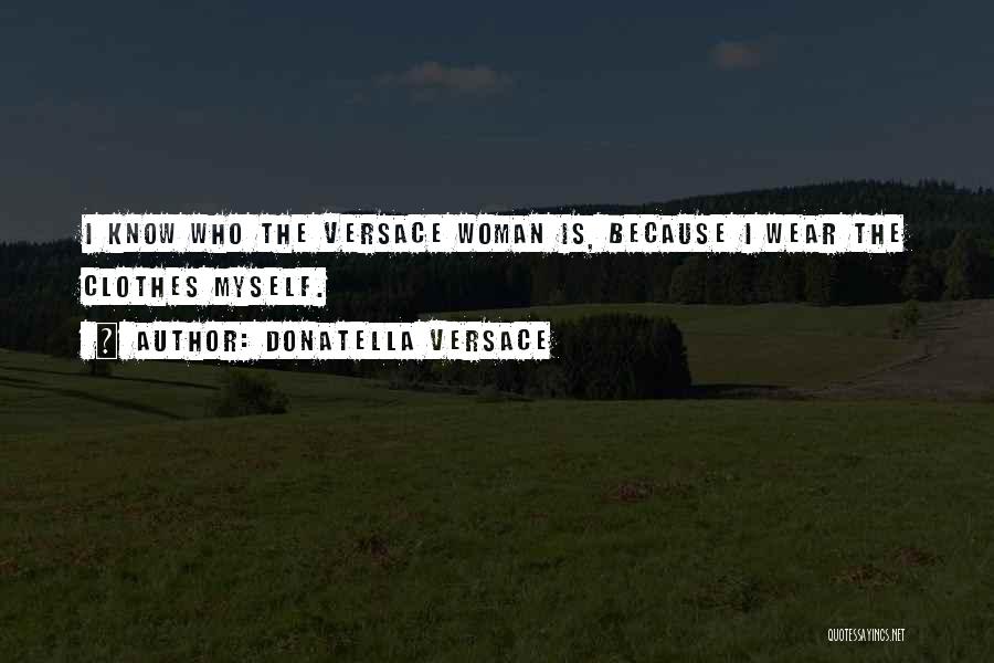 Donatella Versace Quotes: I Know Who The Versace Woman Is, Because I Wear The Clothes Myself.