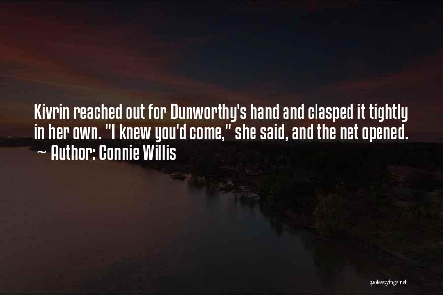 Connie Willis Quotes: Kivrin Reached Out For Dunworthy's Hand And Clasped It Tightly In Her Own. I Knew You'd Come, She Said, And