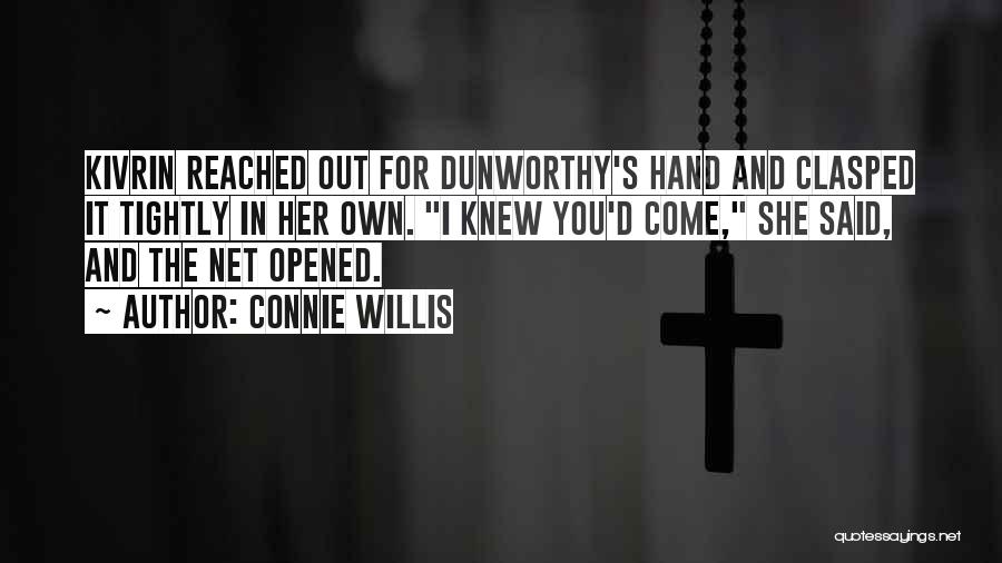 Connie Willis Quotes: Kivrin Reached Out For Dunworthy's Hand And Clasped It Tightly In Her Own. I Knew You'd Come, She Said, And