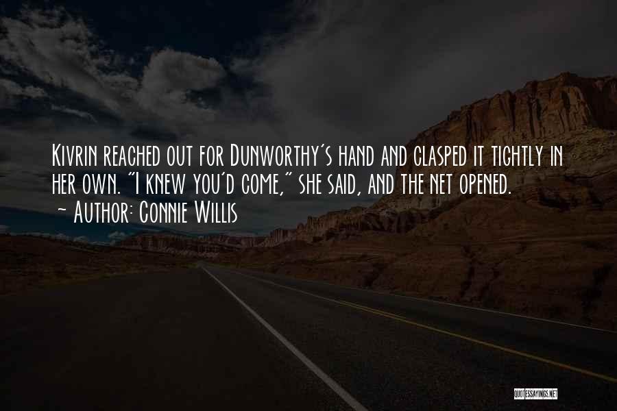 Connie Willis Quotes: Kivrin Reached Out For Dunworthy's Hand And Clasped It Tightly In Her Own. I Knew You'd Come, She Said, And