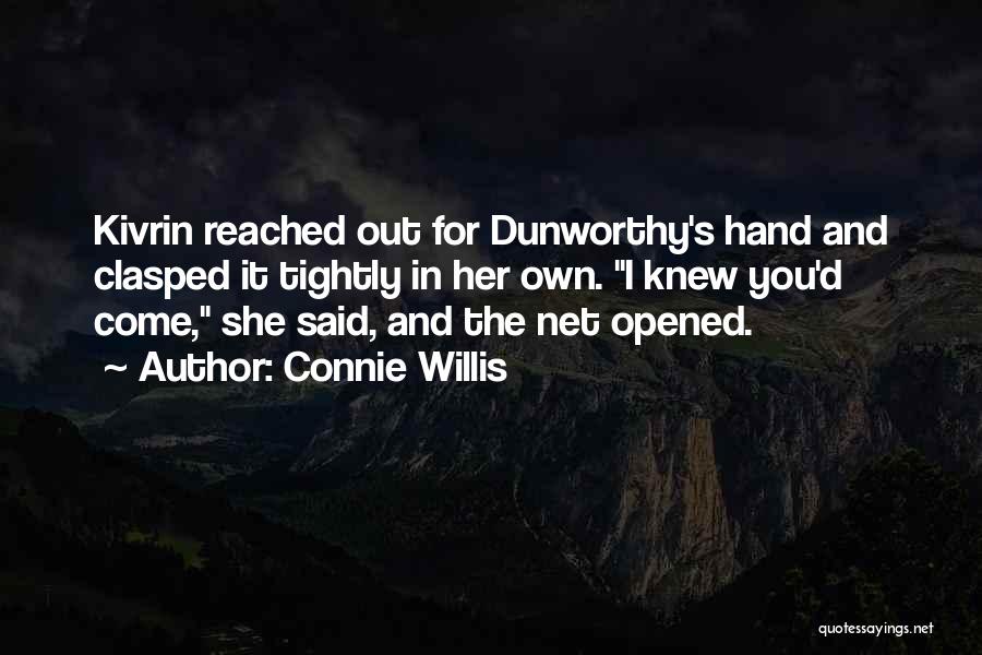 Connie Willis Quotes: Kivrin Reached Out For Dunworthy's Hand And Clasped It Tightly In Her Own. I Knew You'd Come, She Said, And