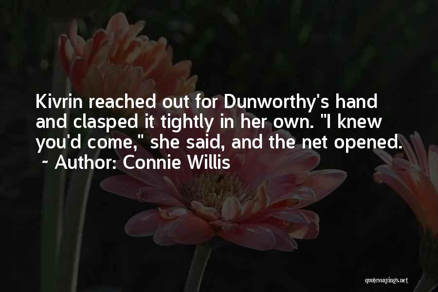 Connie Willis Quotes: Kivrin Reached Out For Dunworthy's Hand And Clasped It Tightly In Her Own. I Knew You'd Come, She Said, And