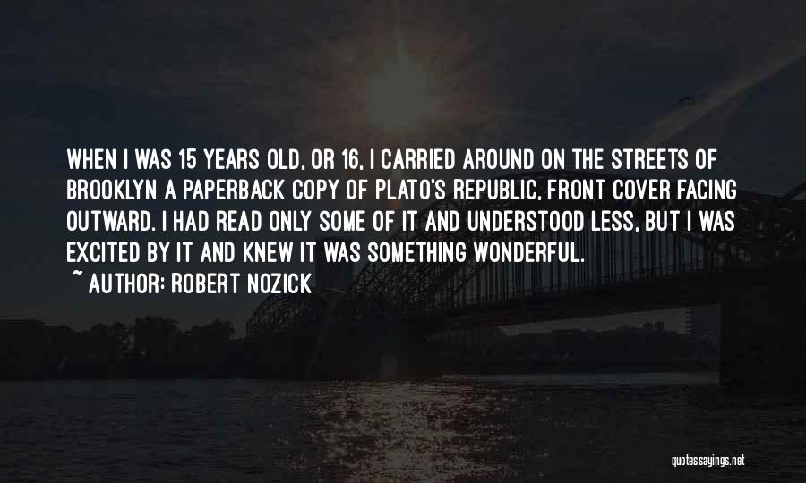 Robert Nozick Quotes: When I Was 15 Years Old, Or 16, I Carried Around On The Streets Of Brooklyn A Paperback Copy Of
