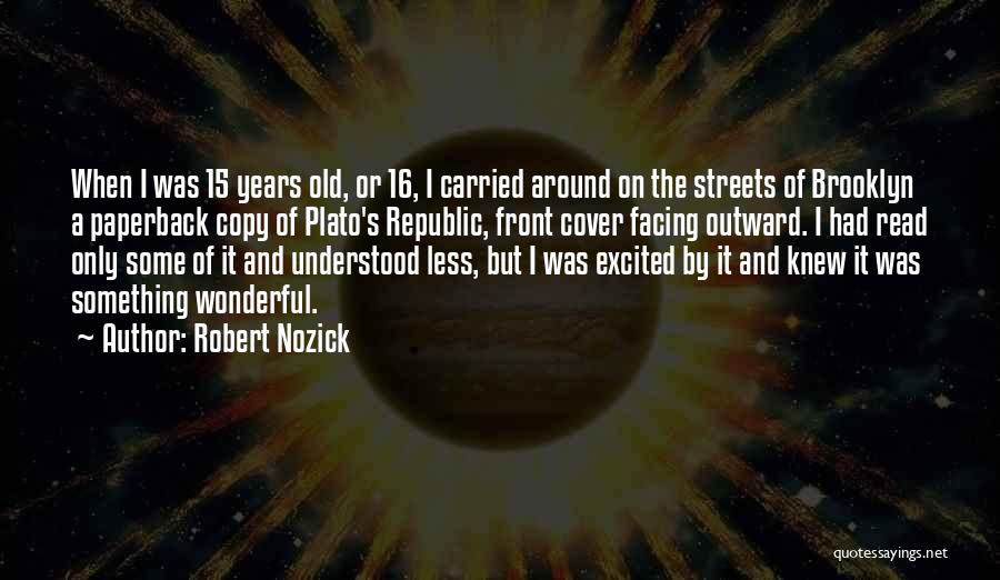 Robert Nozick Quotes: When I Was 15 Years Old, Or 16, I Carried Around On The Streets Of Brooklyn A Paperback Copy Of