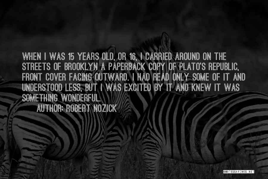 Robert Nozick Quotes: When I Was 15 Years Old, Or 16, I Carried Around On The Streets Of Brooklyn A Paperback Copy Of