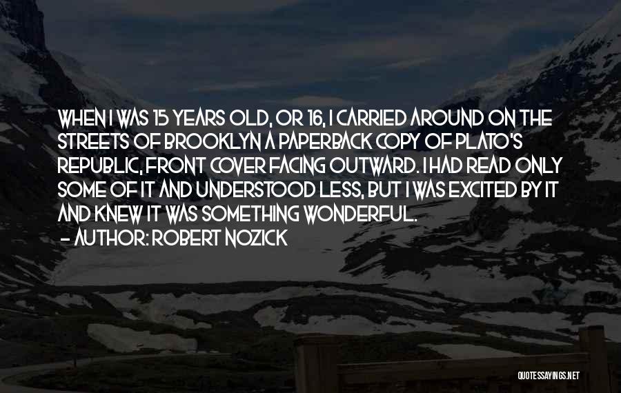 Robert Nozick Quotes: When I Was 15 Years Old, Or 16, I Carried Around On The Streets Of Brooklyn A Paperback Copy Of