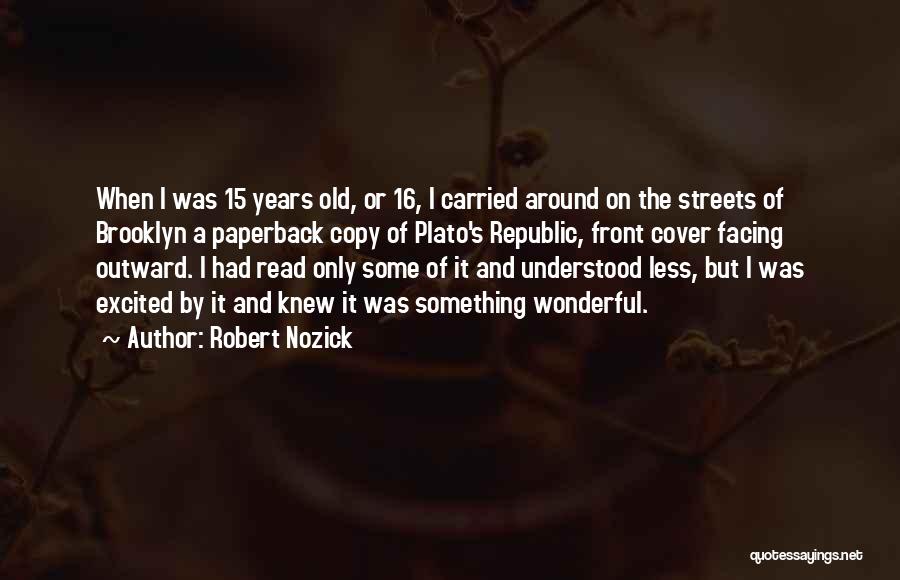 Robert Nozick Quotes: When I Was 15 Years Old, Or 16, I Carried Around On The Streets Of Brooklyn A Paperback Copy Of