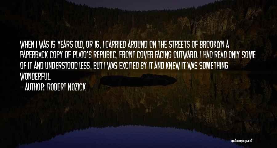 Robert Nozick Quotes: When I Was 15 Years Old, Or 16, I Carried Around On The Streets Of Brooklyn A Paperback Copy Of