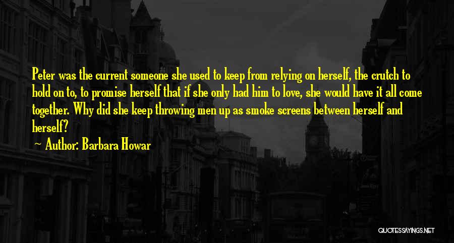 Barbara Howar Quotes: Peter Was The Current Someone She Used To Keep From Relying On Herself, The Crutch To Hold On To, To