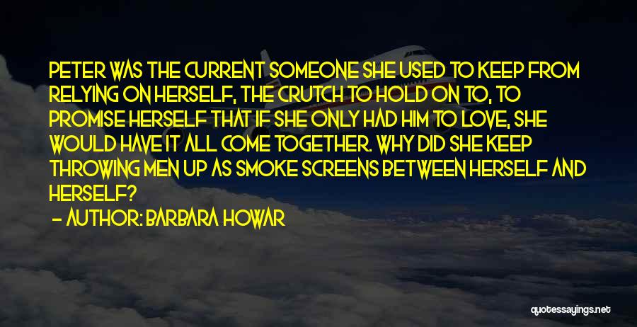 Barbara Howar Quotes: Peter Was The Current Someone She Used To Keep From Relying On Herself, The Crutch To Hold On To, To