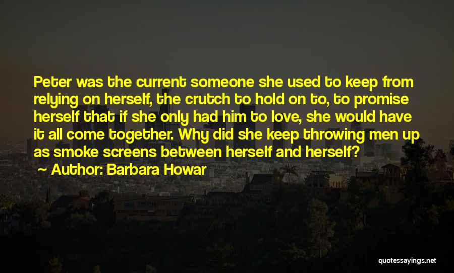 Barbara Howar Quotes: Peter Was The Current Someone She Used To Keep From Relying On Herself, The Crutch To Hold On To, To