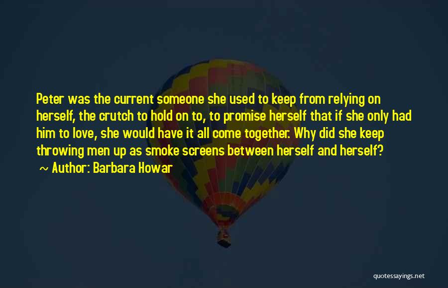 Barbara Howar Quotes: Peter Was The Current Someone She Used To Keep From Relying On Herself, The Crutch To Hold On To, To