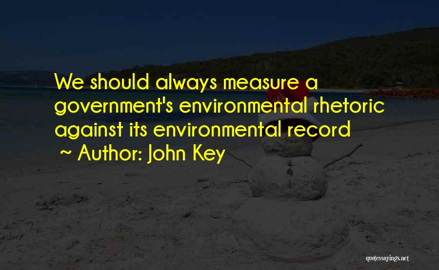 John Key Quotes: We Should Always Measure A Government's Environmental Rhetoric Against Its Environmental Record