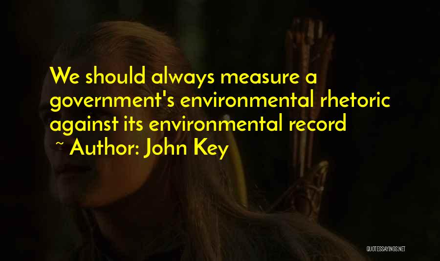 John Key Quotes: We Should Always Measure A Government's Environmental Rhetoric Against Its Environmental Record