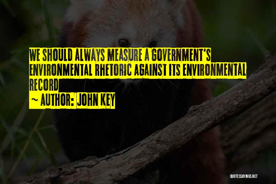John Key Quotes: We Should Always Measure A Government's Environmental Rhetoric Against Its Environmental Record