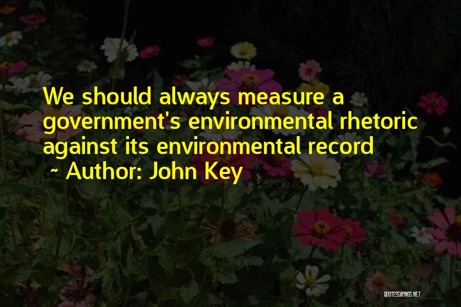 John Key Quotes: We Should Always Measure A Government's Environmental Rhetoric Against Its Environmental Record