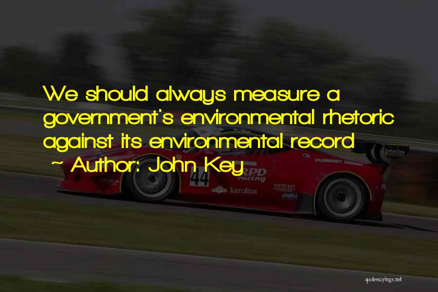 John Key Quotes: We Should Always Measure A Government's Environmental Rhetoric Against Its Environmental Record