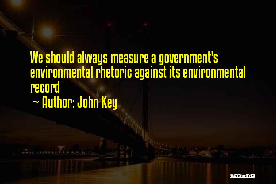 John Key Quotes: We Should Always Measure A Government's Environmental Rhetoric Against Its Environmental Record
