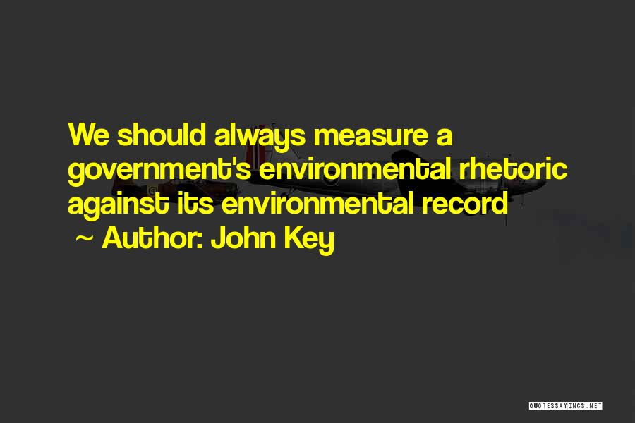 John Key Quotes: We Should Always Measure A Government's Environmental Rhetoric Against Its Environmental Record