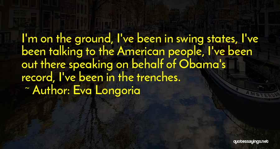 Eva Longoria Quotes: I'm On The Ground, I've Been In Swing States, I've Been Talking To The American People, I've Been Out There