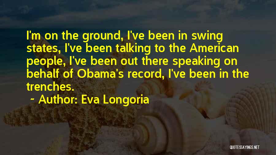 Eva Longoria Quotes: I'm On The Ground, I've Been In Swing States, I've Been Talking To The American People, I've Been Out There